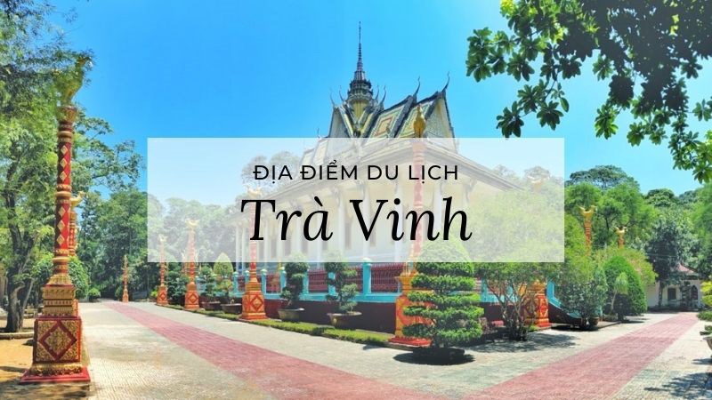 Những địa điểm check-in nổi tiếng bạn phải ghé qua khi du lịch ở Trà Vinh