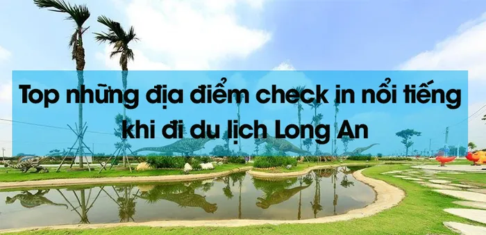 Tổng hợp các địa điểm du lịch vui chơi nổi tiếng ở Long An
